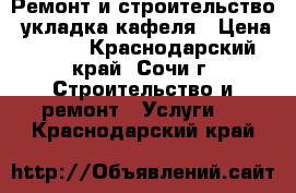 Ремонт и строительство, укладка кафеля › Цена ­ 300 - Краснодарский край, Сочи г. Строительство и ремонт » Услуги   . Краснодарский край